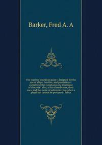 The mariner's medical guide : designed for the use of ships, families, and plantations : containing the symptoms and treatment of diseases : also, a list of medicines, their uses, and the mode of administering, when a physician cannot be procured : s