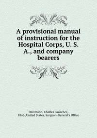A provisional manual of instruction for the Hospital Corps, U. S. A., and company bearers