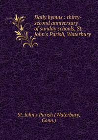 Daily hymns : thirty-second anniversary of sunday schools, St. John's Parish, Waterbury.