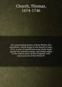 The entertaining history of King Philip's War microform : which began in the month of June, 1675, as also of expeditions more lately made against the common enemy, and Indian rebels in the eastern parts of New-England; with some account of the Divine