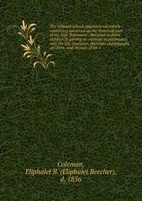 The Sabbath school catechism microform : containing questions on the historical part of the New Testament : designed to assist children in gaining an intimate acquaintance with the life, character, doctrines and precepts of Christ, and the acts of hi