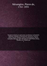Voyages en France et autres pays, par Racine, La Fontaine, Regnard, Chapelle et Bachaumont, Hamilton, Voltaire, Piron, Gresset, Flechier, Lefranc de Pompignan, Bertin, Desmahis, Berenger, Bret, Bernadin de Saint-Pierre, Parny, Bouffers, etc. Publies par