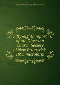Fifty-eighth report of the Diocesan Church Society of New Brunswick, 1893 microform