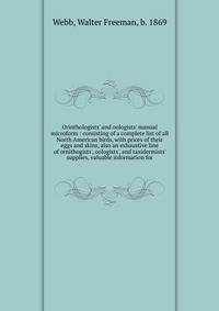 Orinthologists' and oologists' manual microform : consisting of a complete list of all North American birds, with prices of their eggs and skins, also an exhaustive line of ornithogists', oologists', and taxidermists' supplies, valuable information f