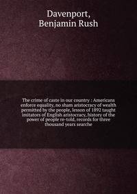 The crime of caste in our country : Americans enforce equality, no sham aristocracy of wealth permitted by the people, lesson of 1892 taught imitators of English aristocracy, history of the power of people re-told, records for three thousand years se