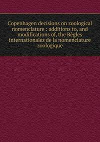 Copenhagen decisions on zoological nomenclature : additions to, and modifications of, the R?gles internationales de la nomenclature zoologique