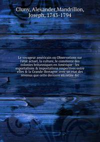 Le voyageur am?ricain ou Observations sur l'etat actuel, la culture, le commerce des colonies britanniques en Am?rique : les exportations &amp; importations respectives entre elles &amp; la Grande-Bretagne, avec un etat des revenus que cette derniere