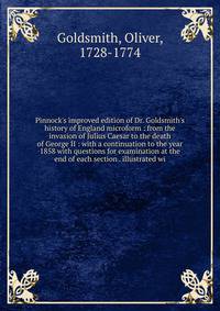 Pinnock's improved edition of Dr. Goldsmith's history of England microform : from the invasion of Julius Caesar to the death of George II : with a continuation to the year 1858 with questions for examination at the end of each section . illustrated w