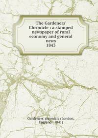 The Gardeners` Chronicle : a stamped newspaper of rural economy and general news. 1843
