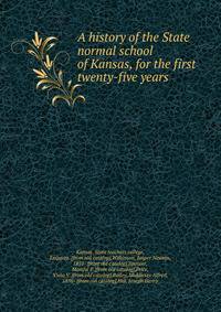 A history of the State normal school of Kansas, for the first twenty-five years