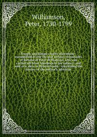 French and Indian cruelty microform : exemplified in the life and various vicissitudes of fortune of Peter Williamson who was carried off from Aberdeen in his infancy, and sold as a slave in Pennsylvania : containing the history of the author's adven