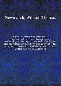 Letters written home in the years 1864-5 microform : describing residence in Canada, and journeys to New York, Washington and the Pennsylvanian oil region, and a visit to the army of the Potomac : to which are added letters written home in 1865, from