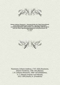 Johann Andreas Naumann's . Naturgeschichte der V?gel Deutschlands, nach einigen Erfahrungen entworfen : Durchaus umgearbeit, systematisch geordnet, sehr vermehrt, vervollst?ndigt, und mit getreu nach der Natur eigenh?ndig gezeichneten und gestochenen