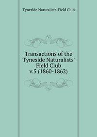 Transactions of the Tyneside Naturalists` Field Club. v.5 (1860-1862)