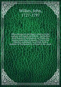 Observations on the Papers relative to the rupture with Spain microform : laid before both Houses of Parliament, on Friday the twenty-ninth day of January, 1762, by His Majesty's command : in a letter from a member of Parliament to a friend in the co