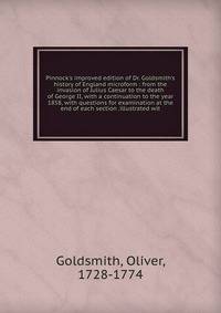 Pinnock's improved edition of Dr. Goldsmith's history of England microform : from the invasion of Julius Caesar to the death of George II, with a continuation to the year 1858, with questions for examination at the end of each section .illustrated wi
