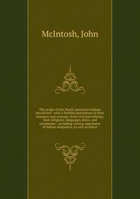 The origin of the North American Indians microform : with a faithful description of their manners and customs, both civil and military, their religions, languages, dress, and ornaments : including various specimens of Indian eloquence, as well as his