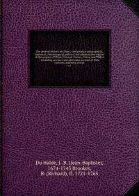 The general history of China : containing a geographical, historical, chronological, political and physical description of the empire of China, Chinese-Tartary, Corea, and Thibet ; including an exact and particular account of their customs, manners,