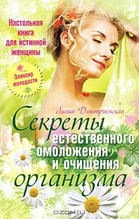 Лилия Дмитриевская: Настольная книга для истинной женщины. Секреты естественного омоложения и очищения организма