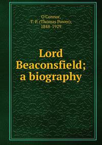 Lord Beaconsfield; a biography