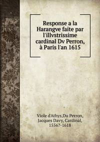 Response a la Harangve faite par l'illvstrissime cardinal Dv Perron, ? Paris l'an 1615