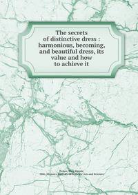 The secrets of distinctive dress : harmonious, becoming, and beautiful dress, its value and how to achieve it