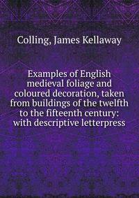 Examples of English medieval foliage and coloured decoration, taken from buildings of the twelfth to the fifteenth century: with descriptive letterpress