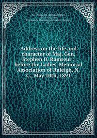 Address on the life and character of Maj. Gen. Stephen D. Ramseur : before the Ladies' Memorial Association of Raleigh, N.C., May 10th, 1891