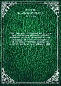 Men of our day : or, Biographical sketches of patriots, orators, statesmen, generals, reformers, financiers and merchants, now on the stage of action : including those who in military, political, business and social life, are the prominent leaders of
