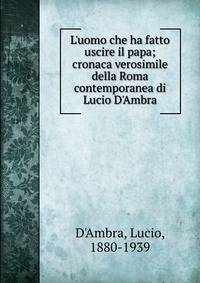 L'uomo che ha fatto uscire il papa; cronaca verosimile della Roma contemporanea di Lucio D'Ambra