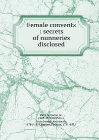Female convents : secrets of nunneries disclosed
