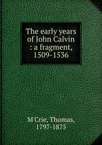 The early years of John Calvin : a fragment, 1509-1536