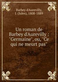 Un roman de Barbey d'Aurevilly : "Germaine", ou, "Ce qui ne meurt pas"