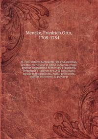 M. Frid. Ottonis Menckenii . De vita, moribus, scriptis, meritisque in omne literarum genus prorsus singularibus Hieronymi Fracastorii, Veronensis : Italorum sec. XVI nobilissimi, medici praestantissimi, eximii philosophi, subtilis astronomi, &amp; p