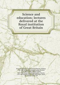 Science and education; lectures delivered at the Royal institution of Great Britain