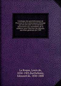 Catalogue des gentilshommes de Provence et de la principaut? d'Orange : qui ont pris part ou envoy? leur procuration aux assembl?es de la noblesse pour l'?lection des d?put?s aux ?tats g?n?raux de 1789