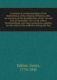 A sermon in commemoration of the benevolence of the citizens of Boston, who, on occasion of the dreadful fires of the 7th and 21st of November 1817, in St. John