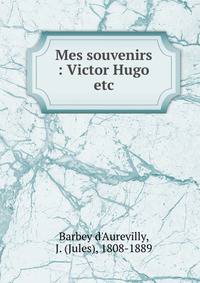 Mes souvenirs : Victor Hugo etc.