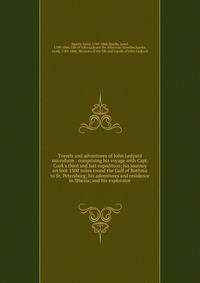 Travels and adventures of John Ledyard microform : comprising his voyage with Capt. Cook's third and last expedition; his journey on foot 1300 miles round the Gulf of Bothnia to St. Petersburg; his adventures and residence in Siberia; and his explora