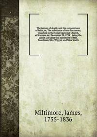 The terrors of death, and the consolations of faith, or, The substance of two discourses, preached in the Congregational Church, at Sratham sic, December 28, 1794 : being the Lord's Day after the interment of Mrs. Boardman, Mrs. Wiggin, and Miss Smit