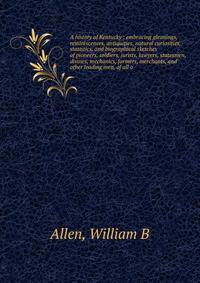 A history of Kentucky : embracing gleanings, reminiscences, antiquities, natural curiosities, statistics, and biographical sketches of pioneers, soldiers, jurists, lawyers, statesmen, divines, mechanics, farmers, merchants, and other leading men, of