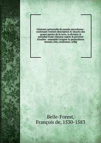 L'histoire universelle du monde microforme : contenant l'entiere description &amp; situatio des quatre parties de la terre, la division &amp; estendu? d'une chacune region &amp; province d'icelles : ensemble l'origine &amp; particulieres moeurs, loix