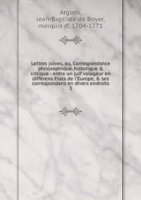 Lettres juives, ou, Correspondance philosophique, historique &amp; critique : entre un juif voiageur en diff?rens Etats de l'Europe, &amp; ses correspondans en divers endroits