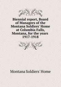 Biennial report, Board of Managers of the Montana Soldiers' Home at Columbia Falls, Montana, for the years