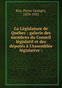 La L?gislature de Qu?bec : galerie des membres du Conseil l?gislatif et des d?put?s ? l'Assembl?e l?gislative