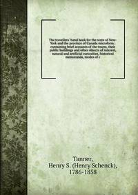 The travellers' hand book for the state of New-York and the province of Canada microform : containing brief accounts of the towns, their public buildings and other objects of interest, natural and artificial curiosities, historical memoranda, modes o