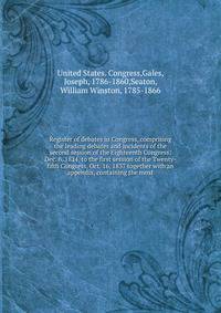 Register of debates in Congress, comprising the leading debates and incidents of the second session of the Eighteenth Congress: Dec. 6, 1824, to the first session of the Twenty-fifth Congress, Oct. 16, 1837 together with an appendix, containing the m