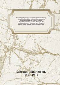 Natural philosophy microform : part I, including statics, hydrostatics, pneumatics, dynamics, hydrodynamics, the general theory of undulations, the science of sound, the mechanical theory of music, etc. : designed for the use of normal and grammar sc