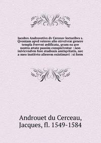 Iacobvs Androvetivs dv Cerceav lectoribvs s. Qvoniam apvd veteres alio strvctvr? genere templa fvervnt ?dificata, qvam ea qve nostra ?tate passim conspicivntur : non inivicvndvm fore studiosis amtiqvitatis, nec a meo institvto alienvm existimavi : si