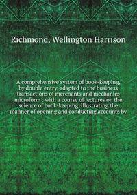 A comprehensive system of book-keeping, by double entry, adapted to the business transactions of merchants and mechanics microform : with a course of lectures on the science of book-keeping, illustrating the manner of opening and conducting accounts